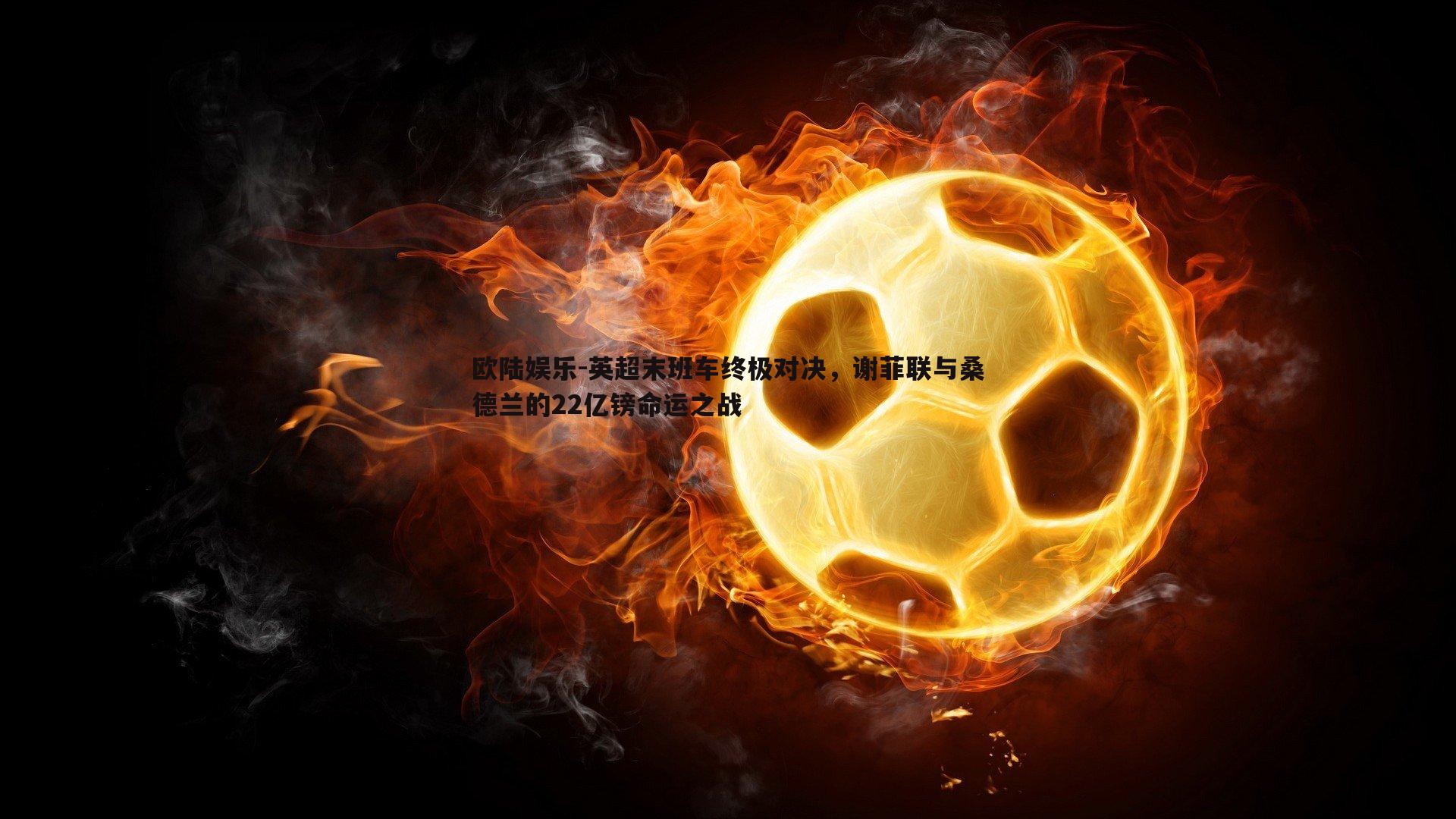 英超末班车终极对决,谢菲联与桑德兰的22亿镑命运之战